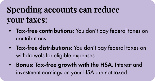 Spending accounts can reduce your taxes: • Tax free contributions: You don’t pay federal taxes on contributions. • Ta...